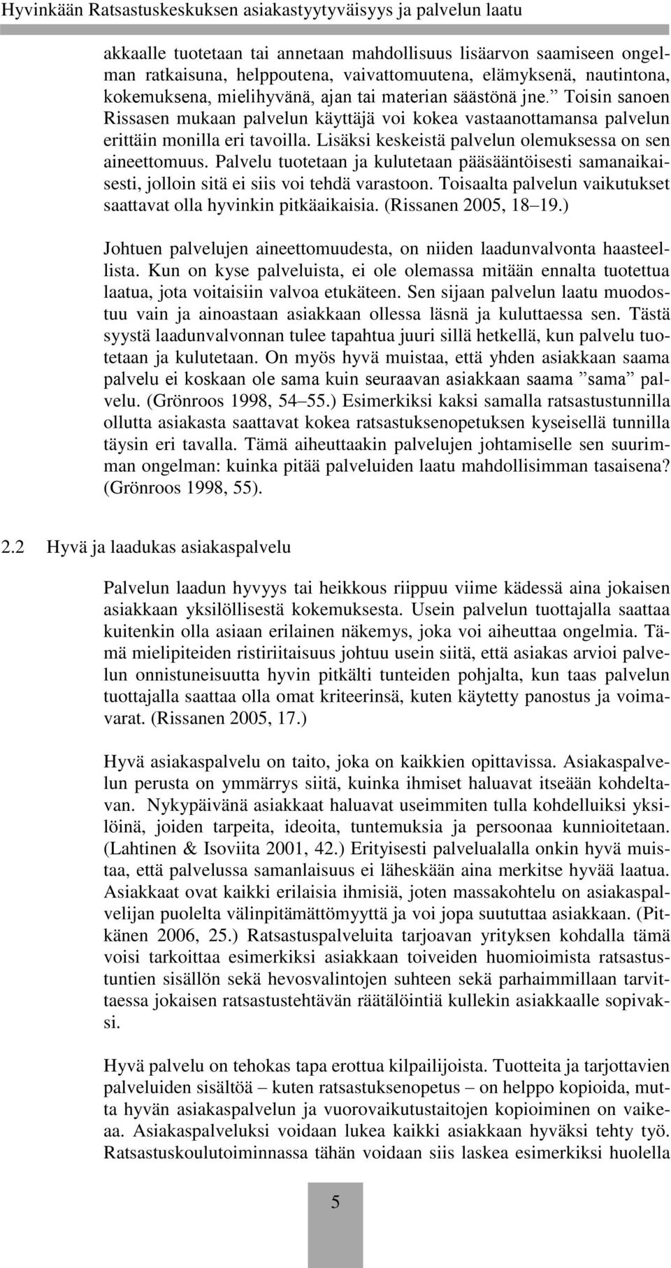 Palvelu tuotetaan ja kulutetaan pääsääntöisesti samanaikaisesti, jolloin sitä ei siis voi tehdä varastoon. Toisaalta palvelun vaikutukset saattavat olla hyvinkin pitkäaikaisia. (Rissanen 2005, 18 19.