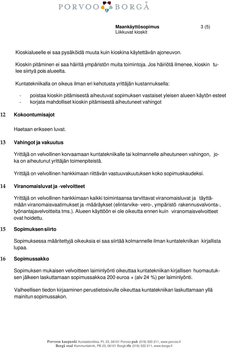 Kuntatekniikalla on oikeus ilman eri kehotusta yrittäjän kustannuksella: poistaa kioskin pitämisestä aiheutuvat sopimuksen vastaiset yleisen alueen käytön esteet korjata mahdolliset kioskin