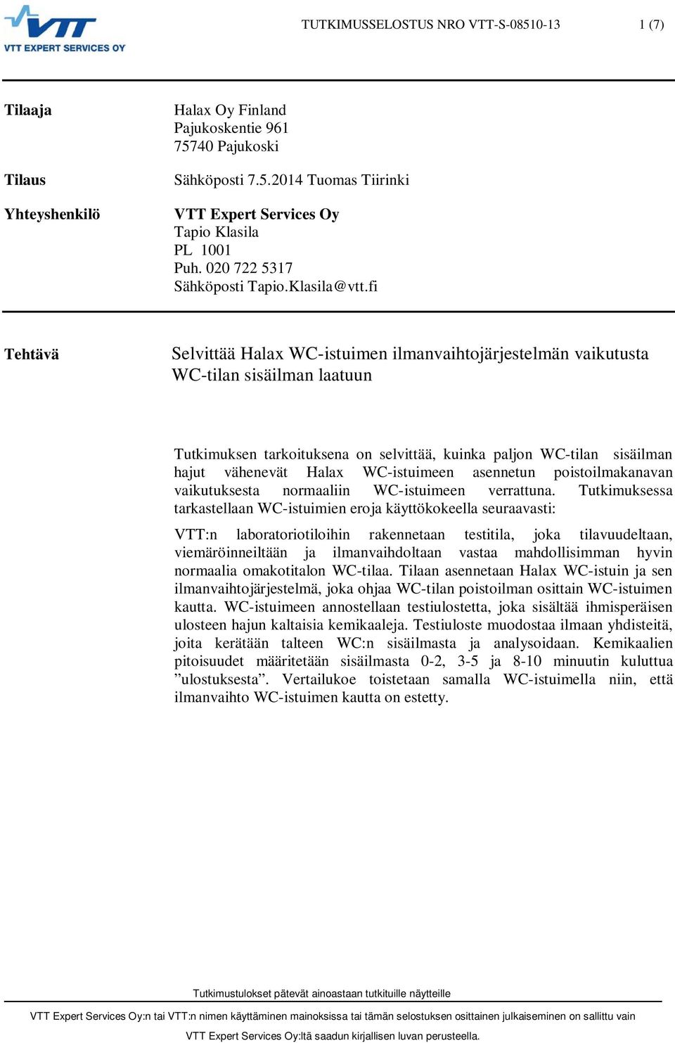 fi Tehtävä Selvittää Halax WC-istuimen ilmanvaihtojärjestelmän vaikutusta WC-tilan sisäilman laatuun Tutkimuksen tarkoituksena on selvittää, kuinka paljon WC-tilan sisäilman hajut vähenevät Halax