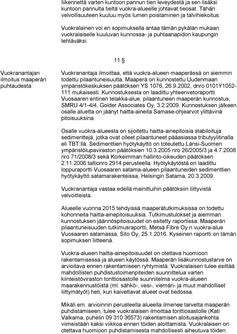 11 Vuokranantajan ilmoitus maaperän puhtaudesta Vuokranantaja ilmoittaa, että vuokra-alueen maaperässä on aiemmin todettu pilaantuneisuutta.