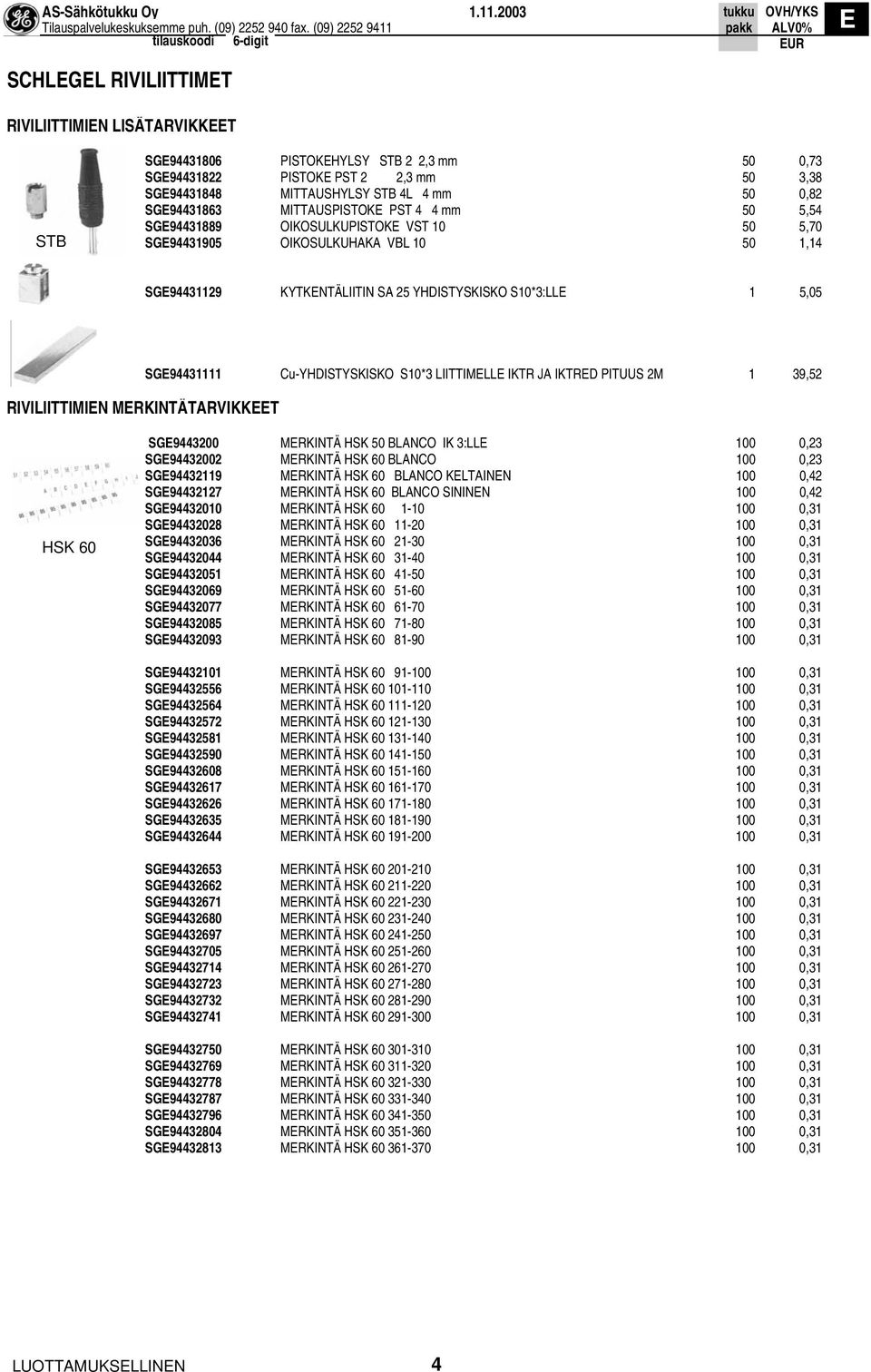 RIVILIITTIMIN MRKINTÄTARVIKKT SG94431111 Cu-YHDISTYSKISKO S10*3 LIITTIMLL IKTR JA IKTRD PITUUS 2M 1 39,52 HSK 60 SG9443200 MRKINTÄ HSK 50 BLANCO IK 3:LL 100 0,23 SG94432002 MRKINTÄ HSK 60 BLANCO 100