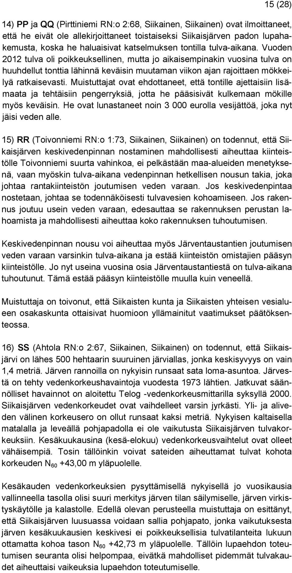 Vuoden 2012 tulva oli poikkeuksellinen, mutta jo aikaisempinakin vuosina tulva on huuhdellut tonttia lähinnä keväisin muutaman viikon ajan rajoittaen mökkeilyä ratkaisevasti.