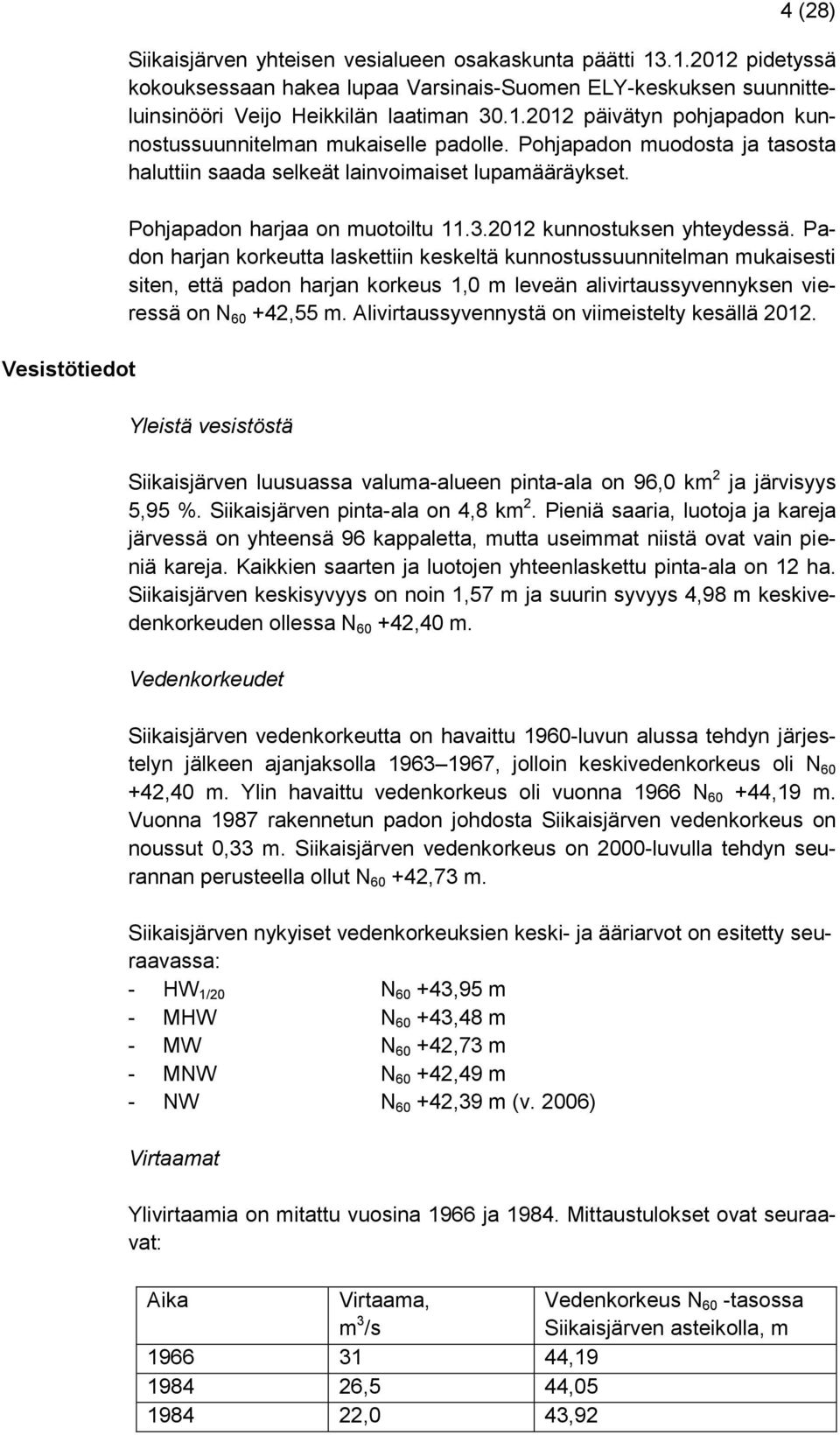 2012 kunnostuksen yhteydessä. Padon harjan korkeutta laskettiin keskeltä kunnostussuunnitelman mukaisesti siten, että padon harjan korkeus 1,0 m leveän alivirtaussyvennyksen vieressä on N 60 +42,55 m.