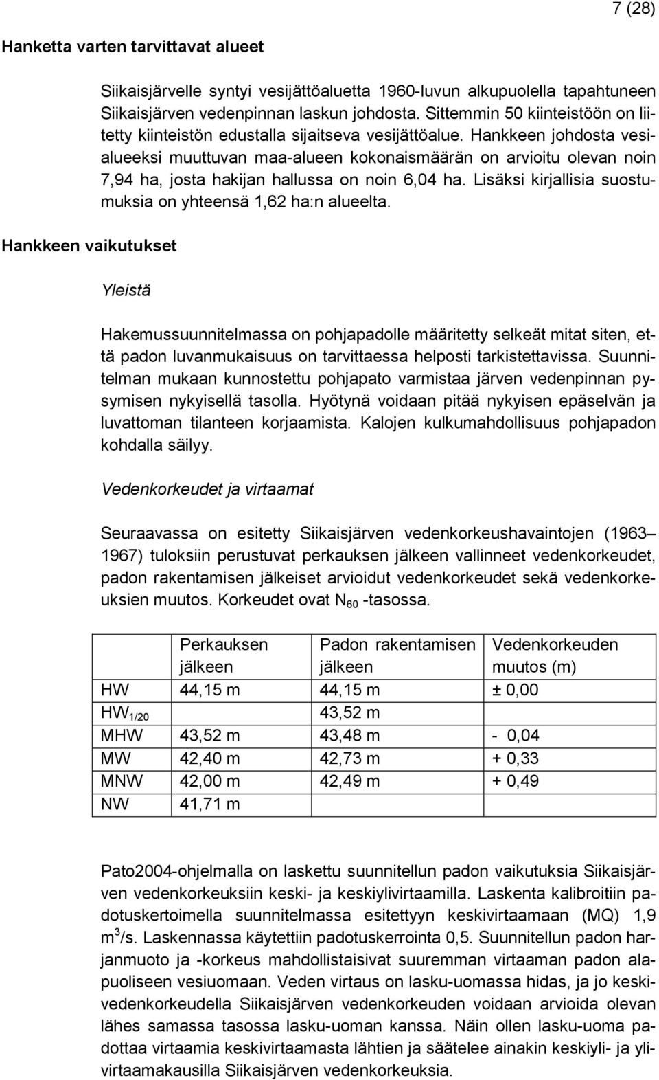 Hankkeen johdosta vesialueeksi muuttuvan maa-alueen kokonaismäärän on arvioitu olevan noin 7,94 ha, josta hakijan hallussa on noin 6,04 ha.