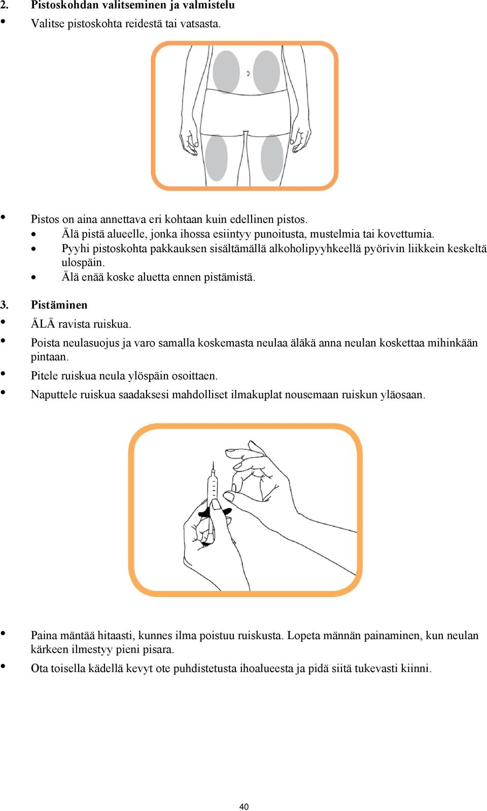 Älä enää koske aluetta ennen pistämistä. 3. Pistäminen ÄLÄ ravista ruiskua. Poista neulasuojus ja varo samalla koskemasta neulaa äläkä anna neulan koskettaa mihinkään pintaan.