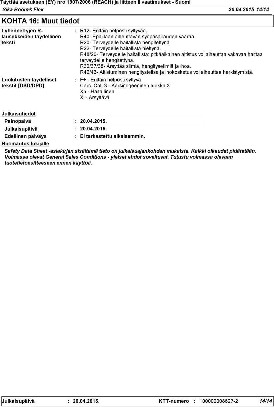 R48/20- Terveydelle haitallista pitkäaikainen altistus voi aiheuttaa vakavaa haittaa terveydelle hengitettynä. R36/37/38- Ärsyttää silmiä, hengityselimiä ja ihoa.