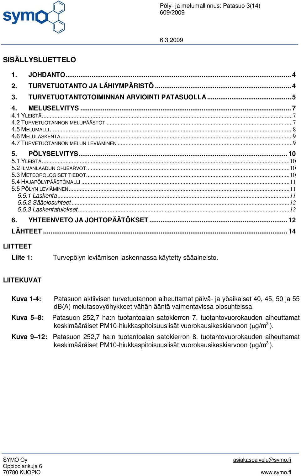 ..10 5.4 HAJAPÖLYPÄÄSTÖMALLI...11 5.5 PÖLYN LEVIÄMINEN...11 5.5.1 Laskenta...11 5.5.2 Sääolosuhteet...12 5.5.3 Laskentatulokset...12 6. YHTEENVETO JA JOHTOPÄÄTÖKSET... 12 LÄHTEET.