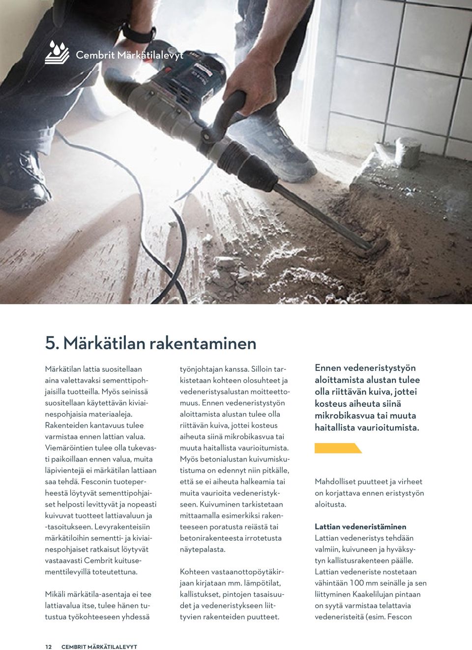 Viemäröintien tulee olla tukevasti paikoillaan ennen valua, muita läpivientejä ei märkätilan lattiaan saa tehdä.