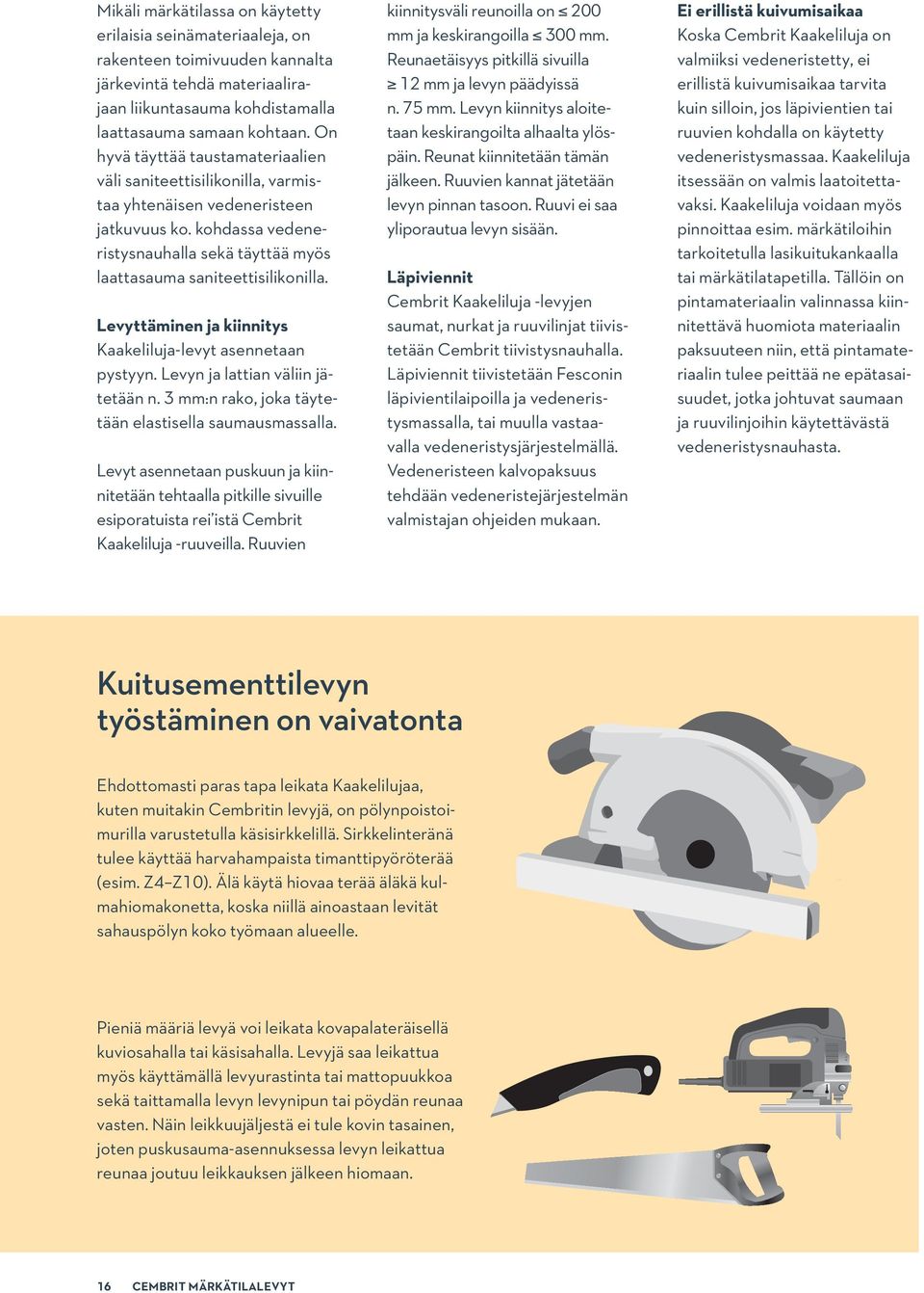 Levyttäminen ja kiinnitys Kaakeliluja-levyt asennetaan pystyyn. Levyn ja lattian väliin jätetään n. 3 mm:n rako, joka täytetään elastisella saumausmassalla.