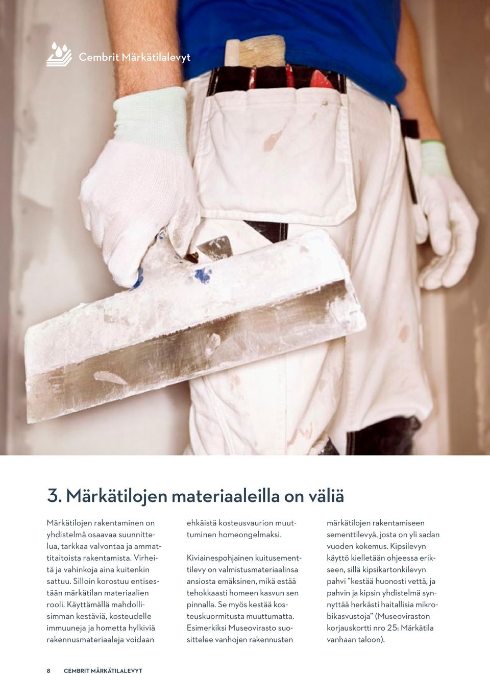 Käyttämällä mahdollisimman kestäviä, kosteudelle immuuneja ja hometta hylkiviä rakennusmateriaaleja voidaan ehkäistä kosteusvaurion muuttuminen homeongelmaksi.