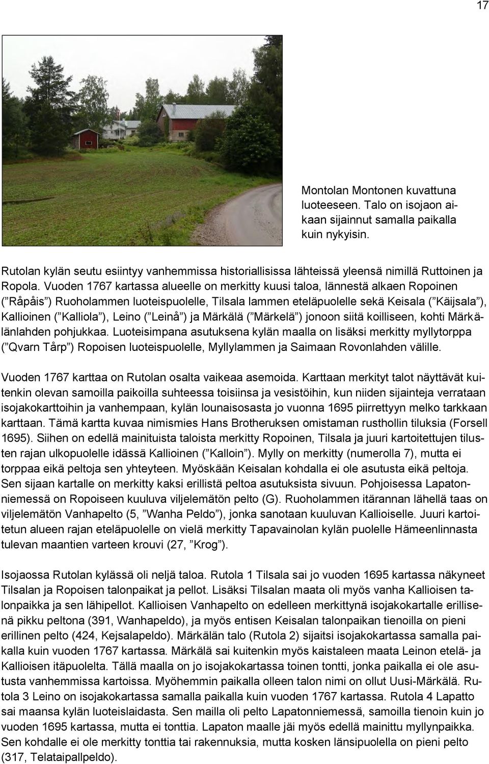 Vuoden 1767 kartassa alueelle on merkitty kuusi taloa, lännestä alkaen Ropoinen ( Råpåis ) Ruoholammen luoteispuolelle, Tilsala lammen eteläpuolelle sekä Keisala ( Käijsala ), Kallioinen ( Kalliola