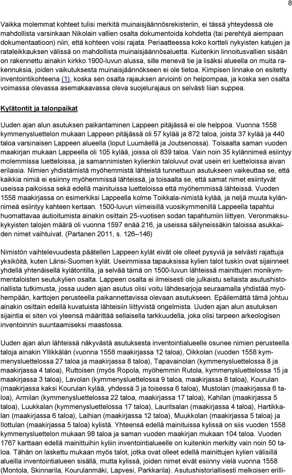 Kuitenkin linnoitusvallien sisään on rakennettu ainakin kirkko 1900-luvun alussa, sille menevä tie ja lisäksi alueella on muita rakennuksia, joiden vaikutuksesta muinaisjäännökseen ei ole tietoa.