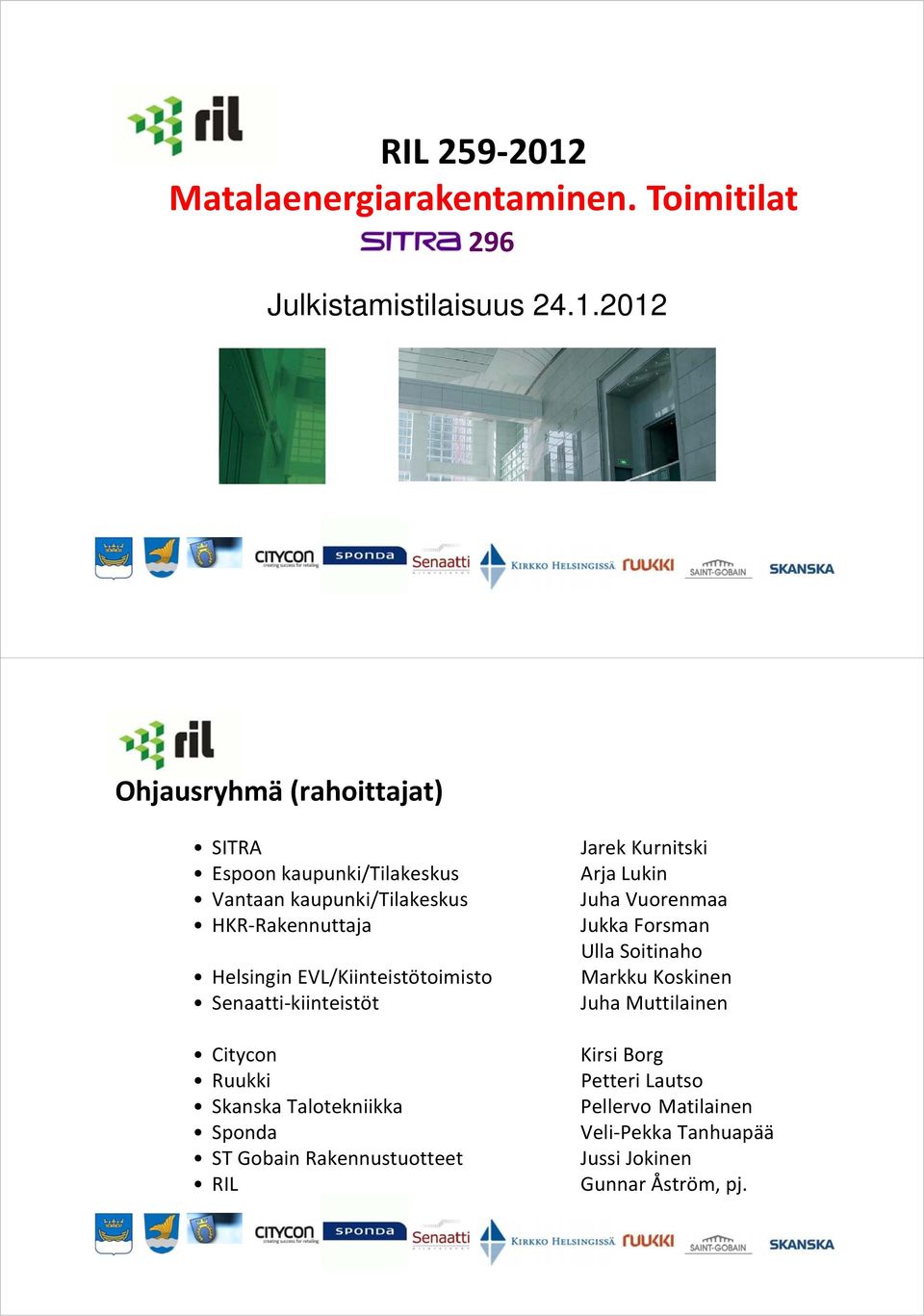 2012 Ohjausryhmä (rahoittajat) SITRA Espoon kaupunki/tilakeskus Vantaan kaupunki/tilakeskus HKR Rakennuttaja Helsingin