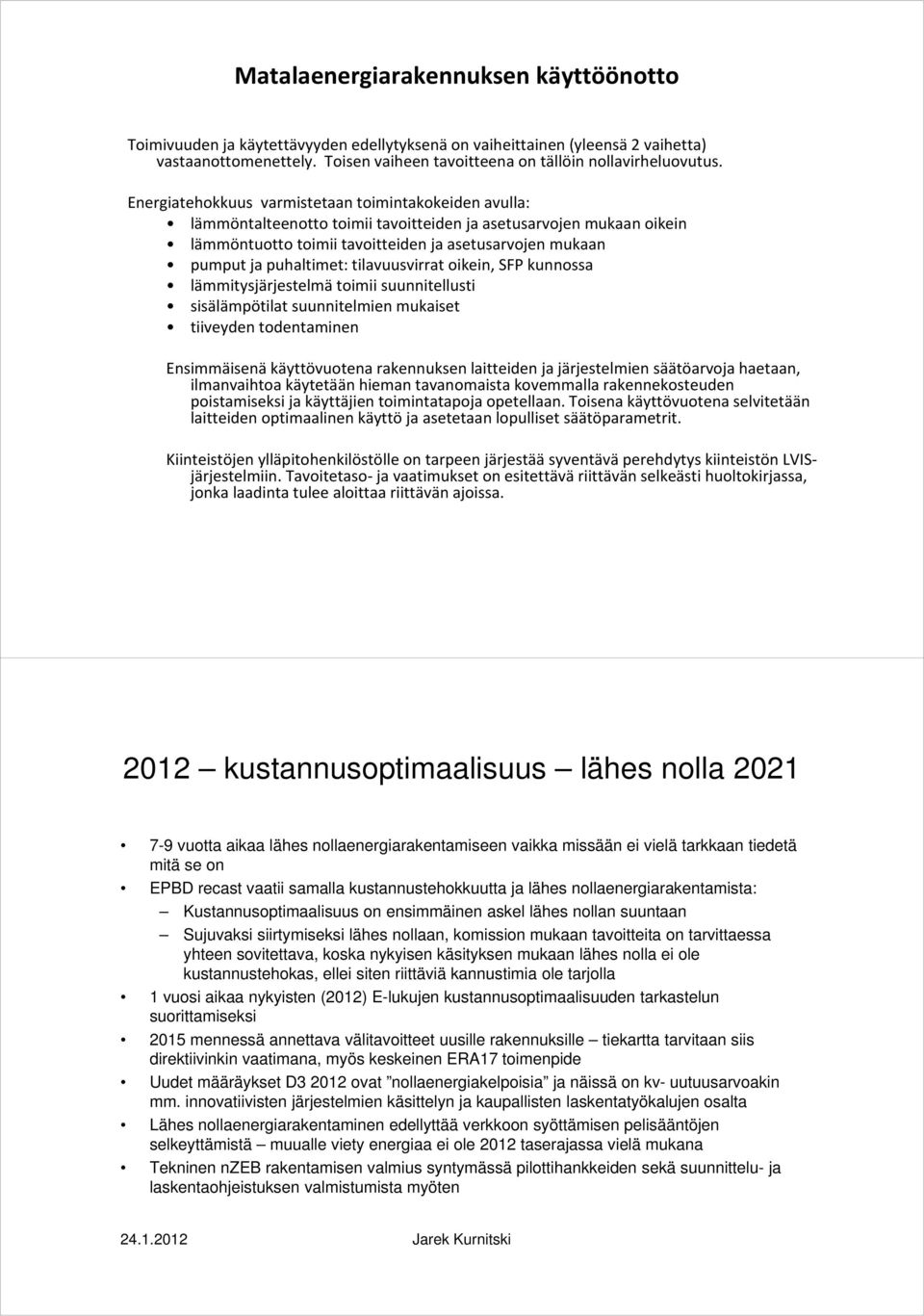 puhaltimet: tilavuusvirrat oikein, SFP kunnossa lämmitysjärjestelmä toimii suunnitellusti sisälämpötilat suunnitelmien mukaiset tiiveyden todentaminen Ensimmäisenä käyttövuotena rakennuksen