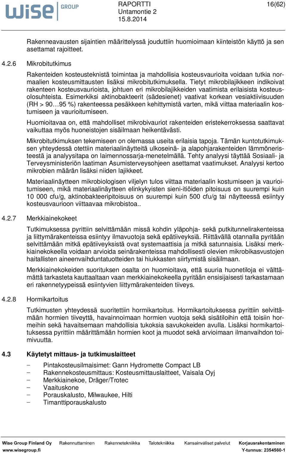 Esimerkiksi aktinobakteerit (sädesienet) vaativat korkean vesiaktiivisuuden (RH > 90 95 %) rakenteessa pesäkkeen kehittymistä varten, mikä viittaa materiaalin kostumiseen ja vaurioitumiseen.