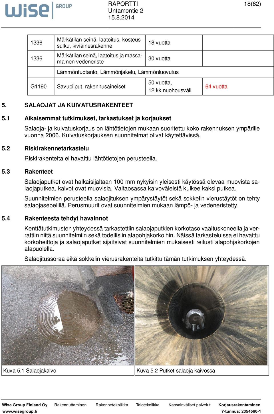 1 Aikaisemmat tutkimukset, tarkastukset ja korjaukset Salaoja- ja kuivatuskorjaus on lähtötietojen mukaan suoritettu koko rakennuksen ympärille vuonna 2006.