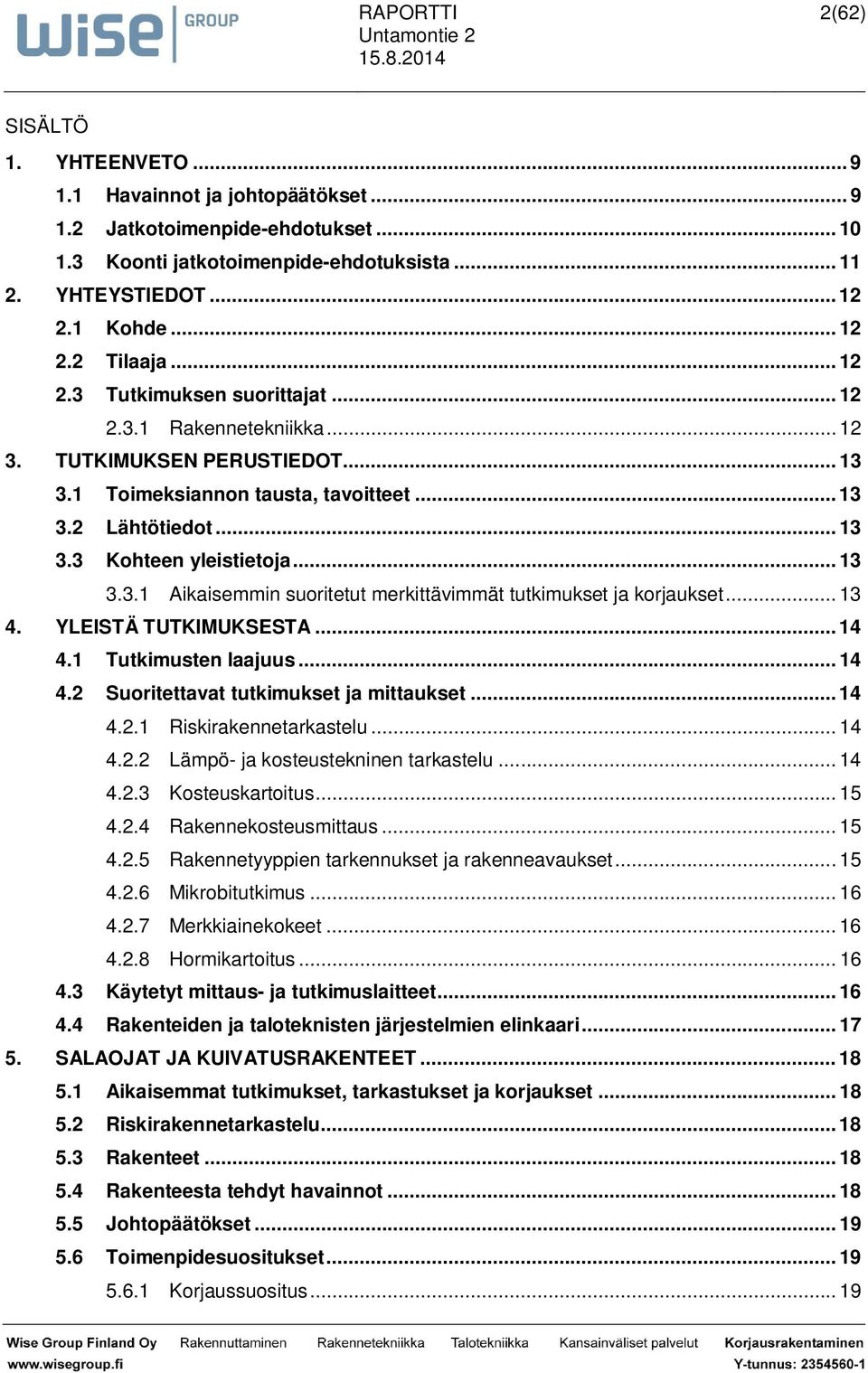 .. 13 4. YLEISTÄ TUTKIMUKSESTA... 14 4.1 Tutkimusten laajuus... 14 4.2 Suoritettavat tutkimukset ja mittaukset... 14 4.2.1 Riskirakennetarkastelu... 14 4.2.2 Lämpö- ja kosteustekninen tarkastelu.