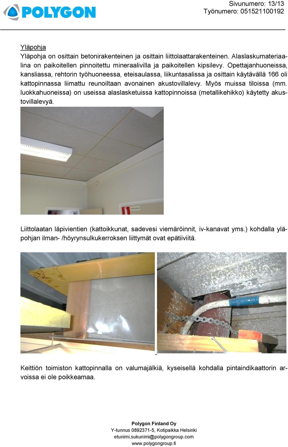Myös muissa tiloissa (mm. luokkahuoneissa) on useissa alaslasketuissa kattopinnoissa (metallikehikko) käytetty akustovillalevyä.