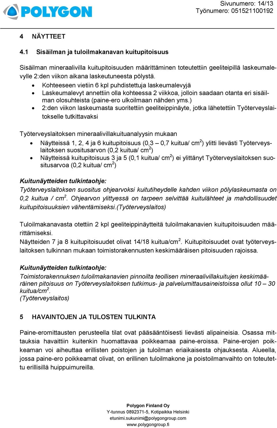 Kohteeseen vietiin 6 kpl puhdistettuja laskeumalevyjä Laskeumalevyt annettiin olla kohteessa 2 viikkoa, jolloin saadaan otanta eri sisäilman olosuhteista (paine-ero ulkoilmaan nähden yms.