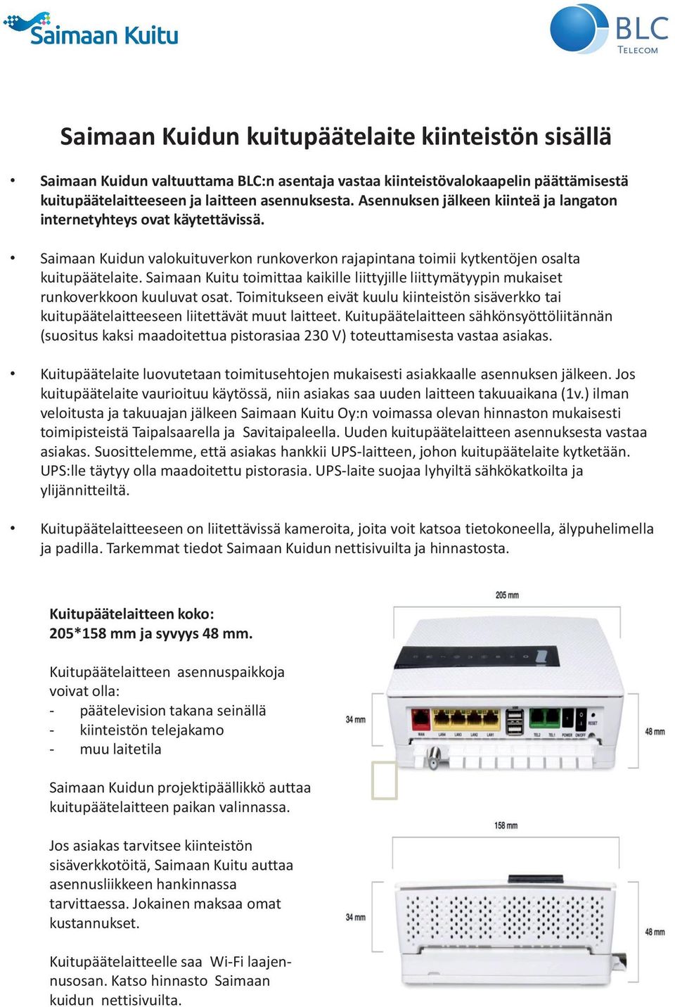 Saimaan Kuitu toimittaa kaikille liittyjille liittymätyypin mukaiset runkoverkkoon kuuluvat osat. Toimitukseen eivät kuulu kiinteistön sisäverkko tai kuitupäätelaitteeseen liitettävät muut laitteet.