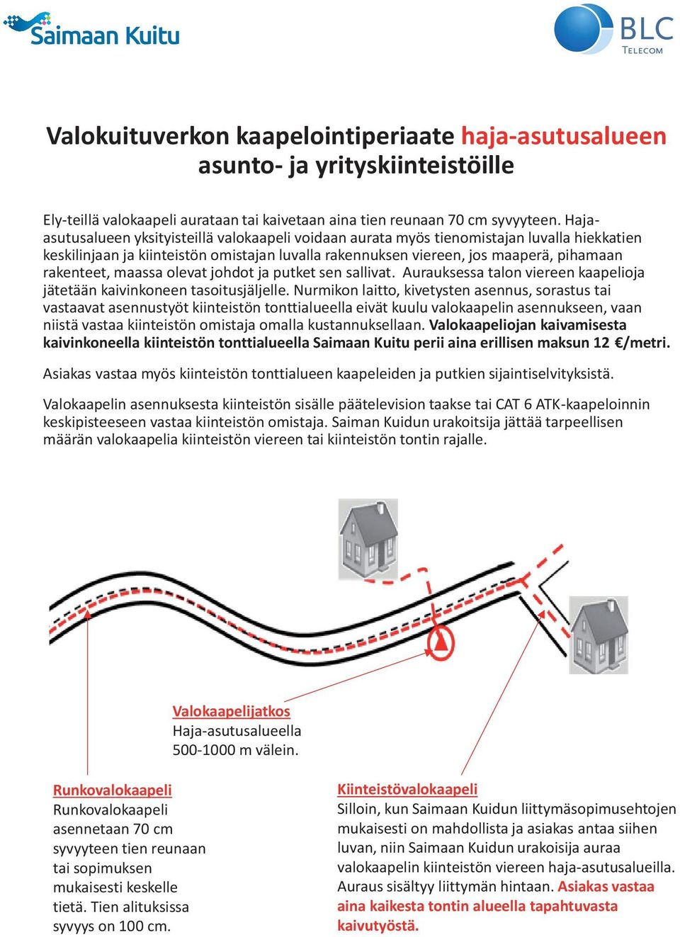 maassa olevat johdot ja putket sen sallivat. Aurauksessa talon viereen kaapelioja jätetään kaivinkoneen tasoitusjäljelle.