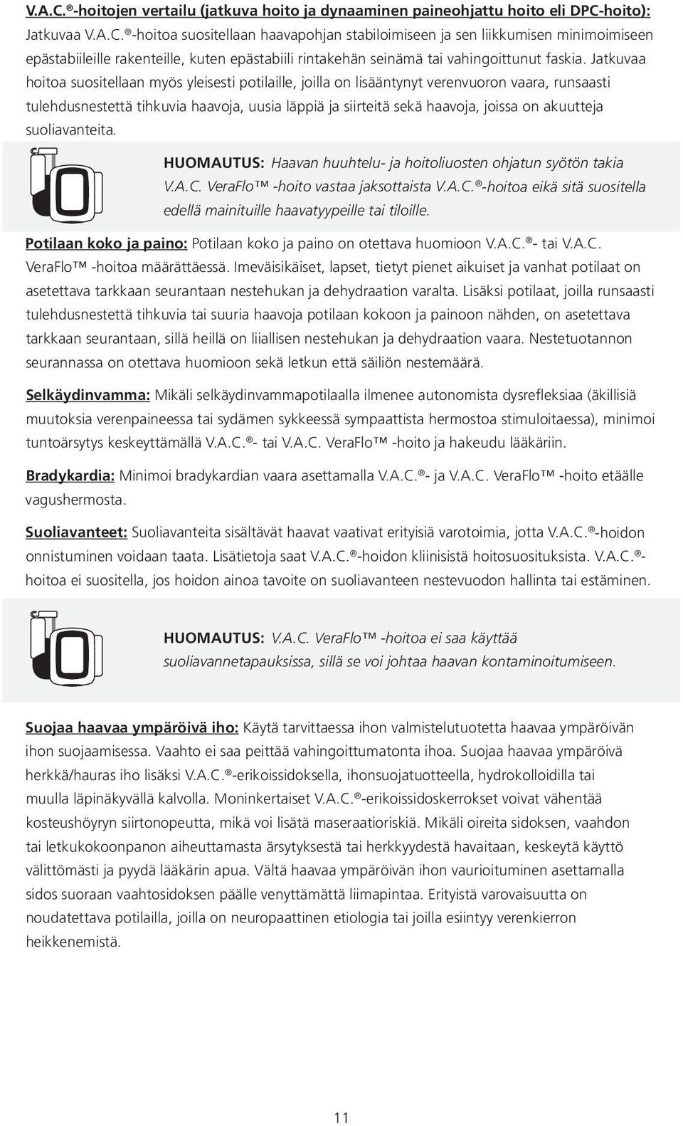 akuutteja suoliavanteita. HUOMAUTUS: Haavan huuhtelu- ja hoitoliuosten ohjatun syötön takia V.A.C. VeraFlo -hoito vastaa jaksottaista V.A.C. -hoitoa eikä sitä suositella edellä mainituille haavatyypeille tai tiloille.