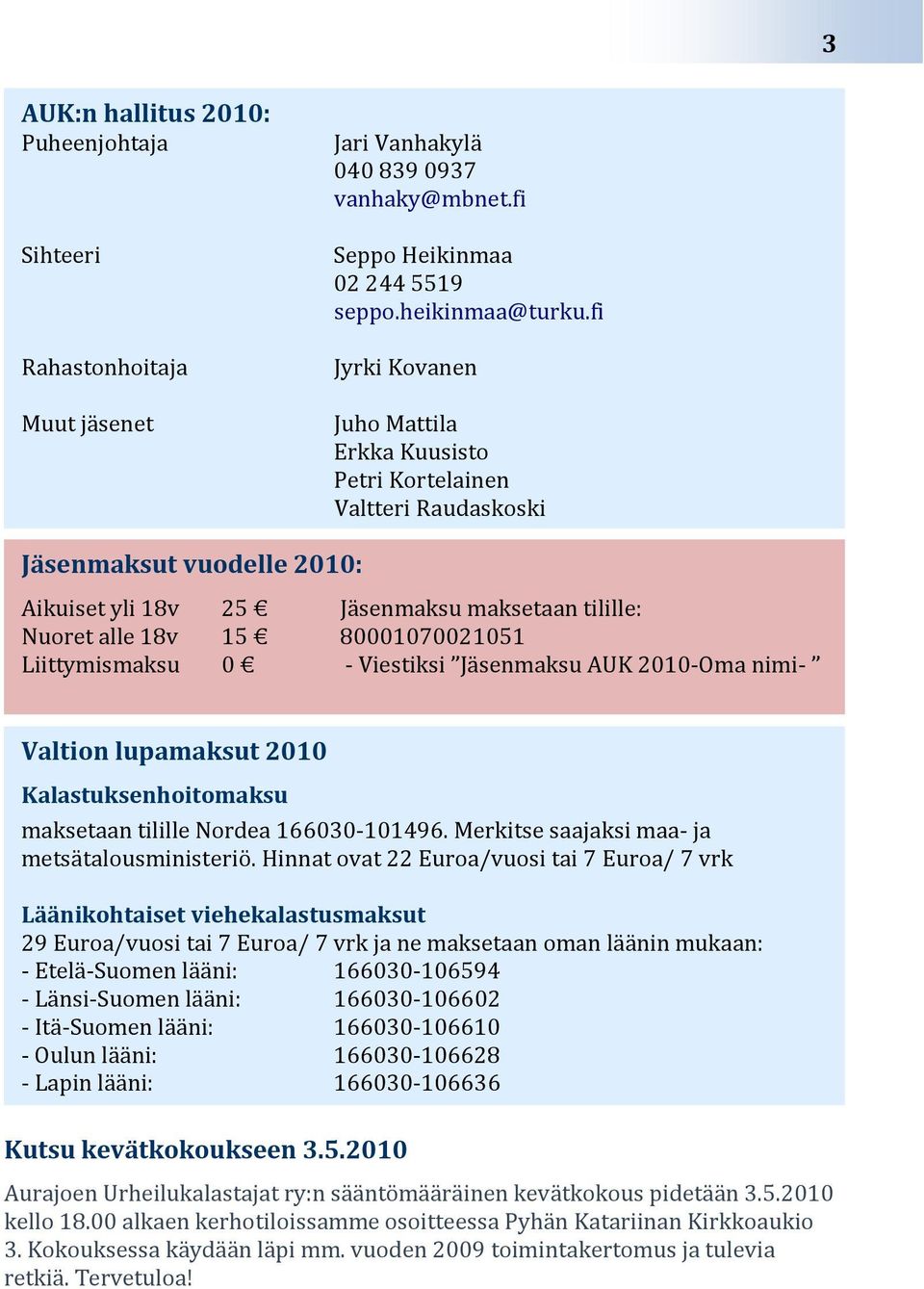 80001070021051 - Viestiksi Jäsenmaksu AUK 2010-Oma nimi- Valtion lupamaksut 2010 ) Kalastuksenhoitomaksu maksetaan tilille Nordea 166030-101496. Merkitse saajaksi maa- ja metsätalousministeriö.