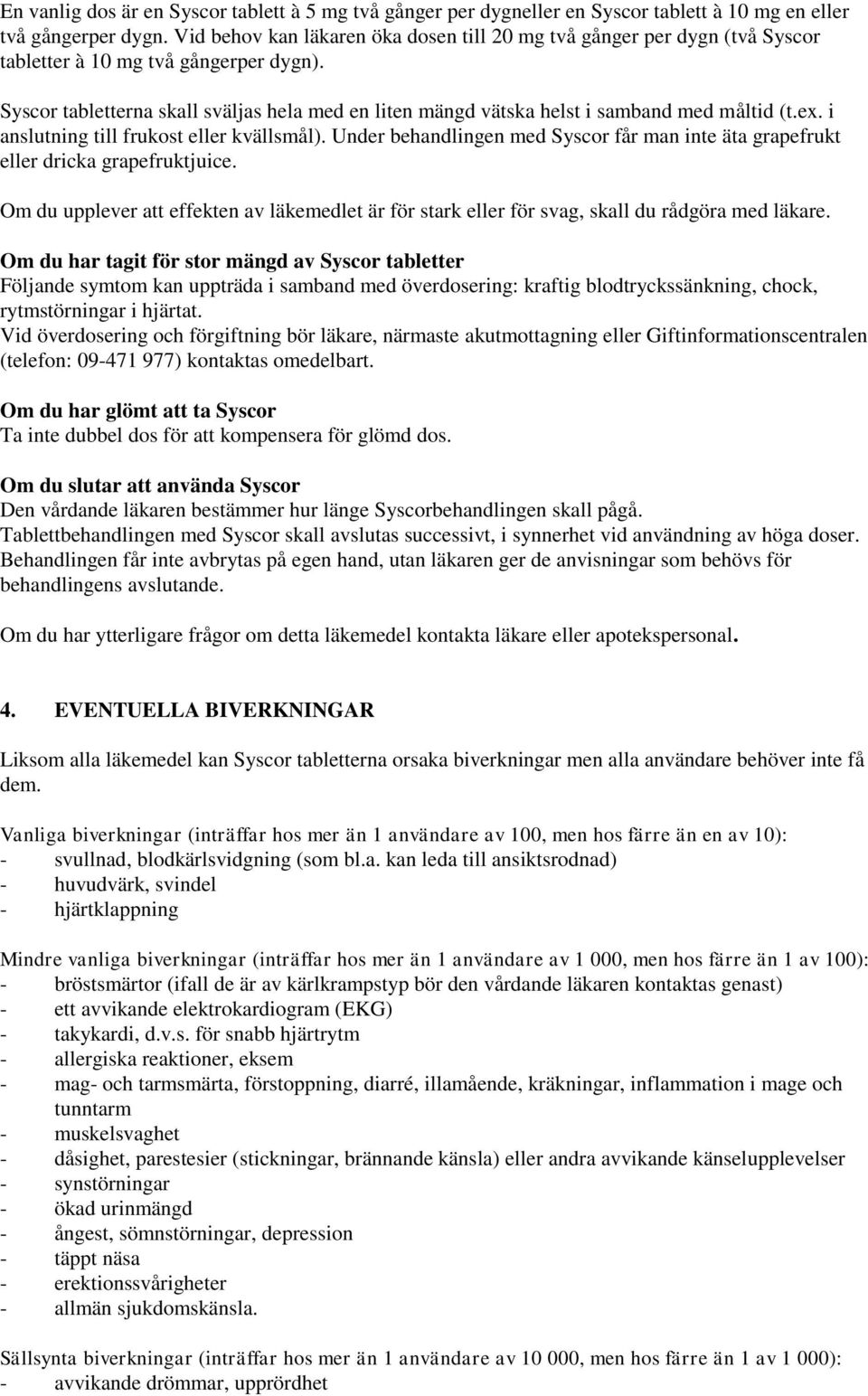 Syscor tabletterna skall sväljas hela med en liten mängd vätska helst i samband med måltid (t.ex. i anslutning till frukost eller kvällsmål).