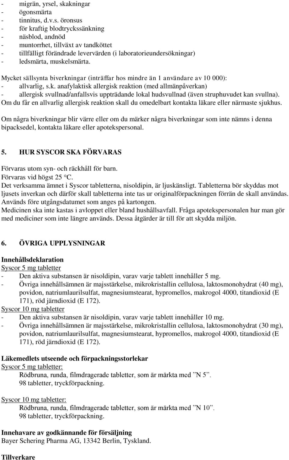 Mycket sällsynta biverkningar (inträffar hos mindre än 1 användare av 10 000): - allvarlig, s.k. anafylaktisk allergisk reaktion (med allmänpåverkan) - allergisk svullnad/anfallsvis uppträdande lokal hudsvullnad (även struphuvudet kan svullna).