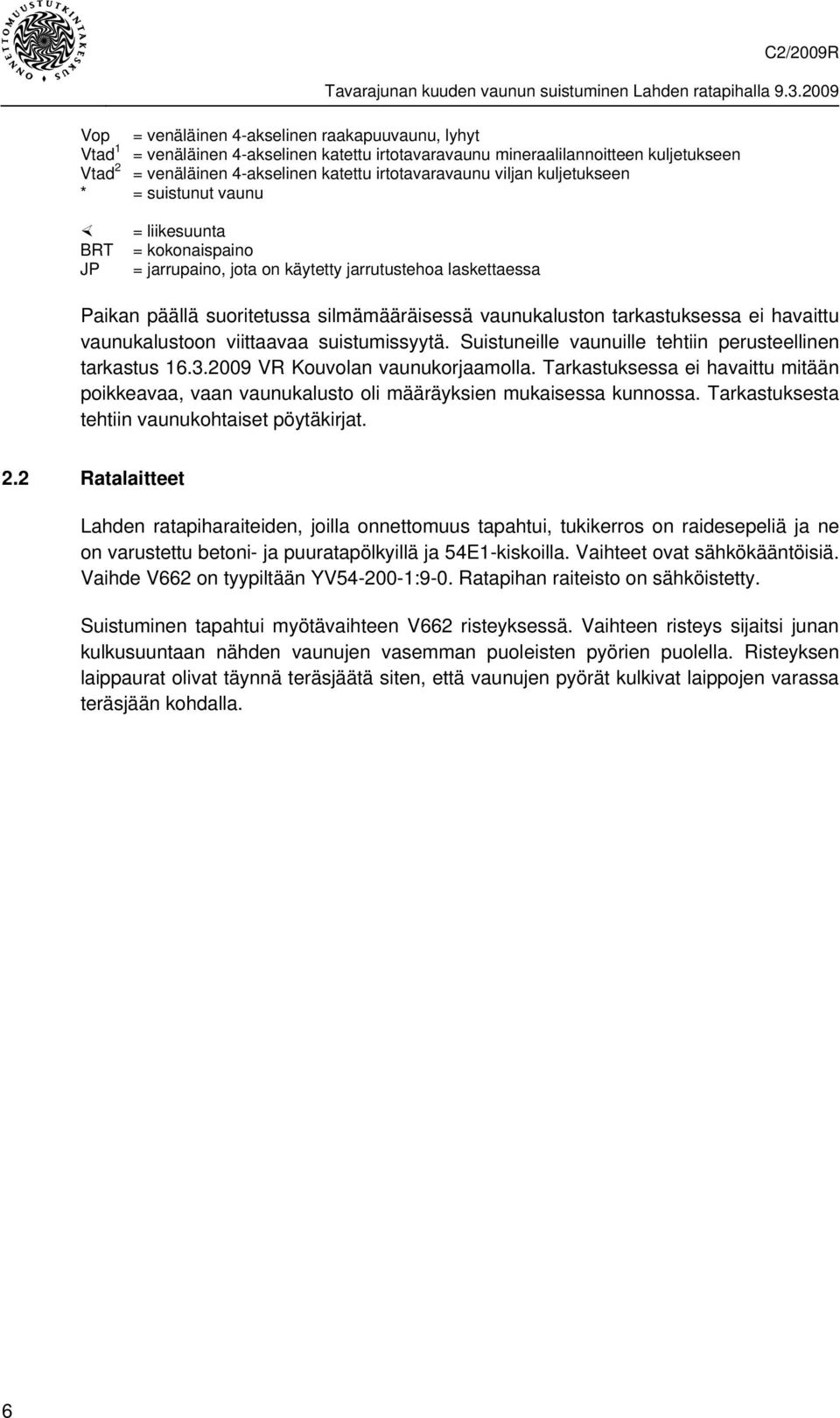 tarkastuksessa ei havaittu vaunukalustoon viittaavaa suistumissyytä. Suistuneille vaunuille tehtiin perusteellinen tarkastus 16.3.2009 VR Kouvolan vaunukorjaamolla.