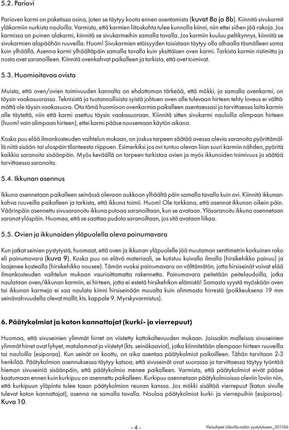 Jos karmiin kuuluu peltikynnys, kiinnitä se sivukarmien alapäähän ruuveilla. Huom! Sivukarmien etäisyyden toisistaan täytyy olla alhaalla täsmälleen sama kuin ylhäällä.