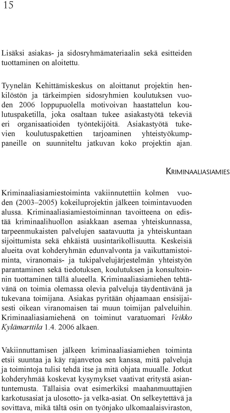 asiakastyötä tekeviä eri organisaatioiden työntekijöitä. Asiakastyötä tukevien koulutuspakettien tarjoaminen yhteistyökumppaneille on suunniteltu jatkuvan koko projektin ajan.