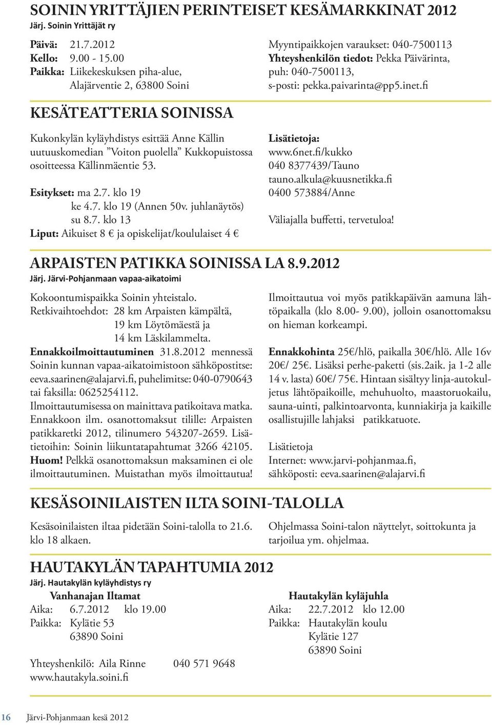 pekka.paivarinta@pp5.inet. Kukonkylän kyläyhdistys esittää Anne Källin uutuuskomedian Voiton puolella Kukkopuistossa osoitteessa Källinmäentie 53. Esitykset: ma 2.7. klo 19 ke 4.7. klo 19 (Annen 50v.