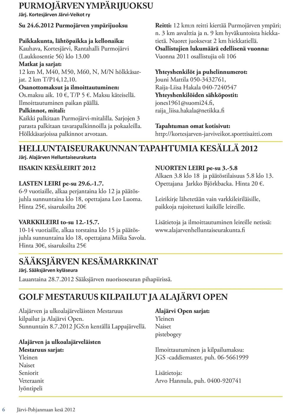 00 Matkat ja sarjat: 12 km M, M40, M50, M60, N, M/N hölkkäsarjat. 2 km T/P14,12,10. Osanottomaksut ja ilmoittautuminen: Os.maksu aik. 10, T/P 5. Maksu käteisellä. Ilmoittautuminen paikan päällä.