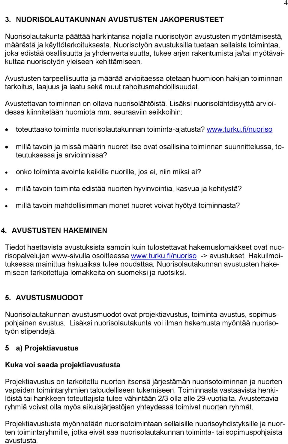 Avustusten tarpeellisuutta ja määrää arvioitaessa otetaan huomioon hakijan toiminnan tarkoitus, laajuus ja laatu sekä muut rahoitusmahdollisuudet. Avustettavan toiminnan on oltava nuorisolähtöistä.