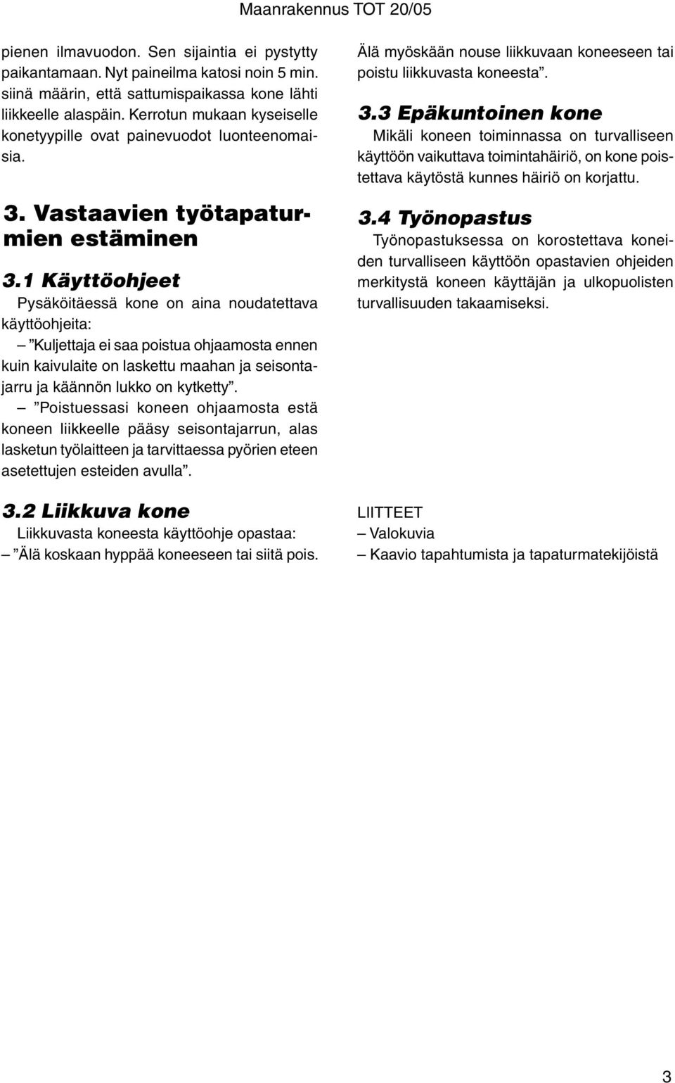 1 Käyttöohjeet Pysäköitäessä kone on aina noudatettava käyttöohjeita: Kuljettaja ei saa poistua ohjaamosta ennen kuin kaivulaite on laskettu maahan ja seisontajarru ja käännön lukko on kytketty.