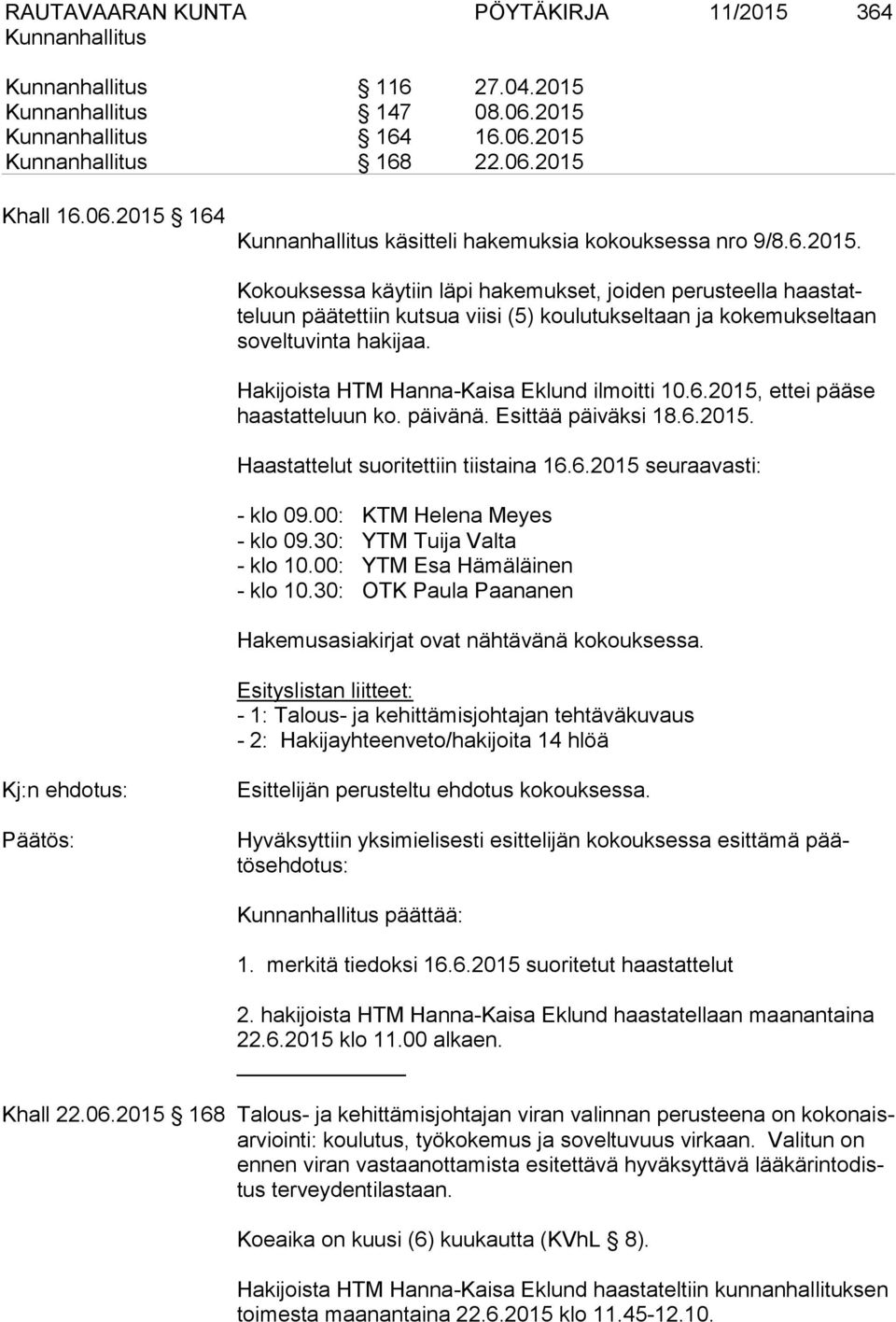00: KTM Helena Meyes - klo 09.30: YTM Tuija Valta - klo 10.00: YTM Esa Hämäläinen - klo 10.30: OTK Paula Paananen Hakemusasiakirjat ovat nähtävänä kokouksessa.