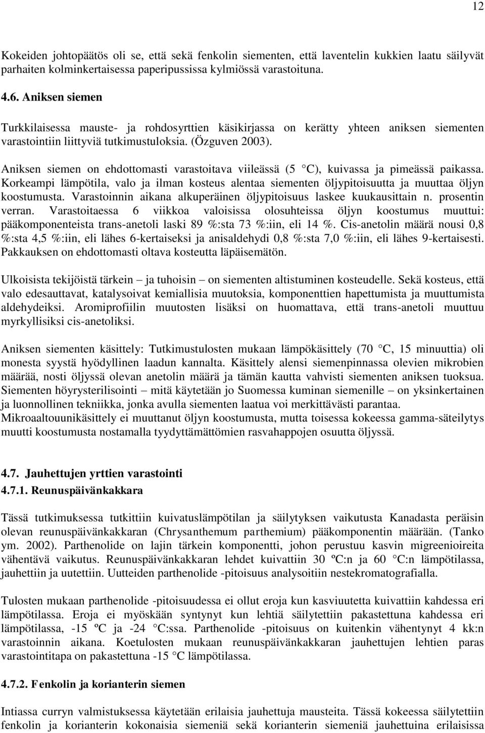 Aniksen siemen on ehdottomasti varastoitava viileässä (5 C), kuivassa ja pimeässä paikassa. Korkeampi lämpötila, valo ja ilman kosteus alentaa siementen öljypitoisuutta ja muuttaa öljyn koostumusta.