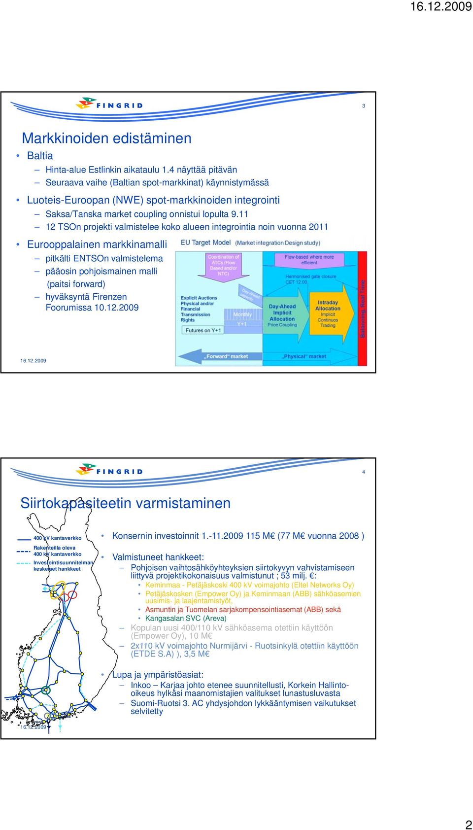 11 12 TSOn projekti valmistelee koko alueen integrointia noin vuonna 2011 Eurooppalainen markkinamalli pitkälti ENTSOn valmistelema pääosin pohjoismainen malli (paitsi forward) hyväksyntä Firenzen