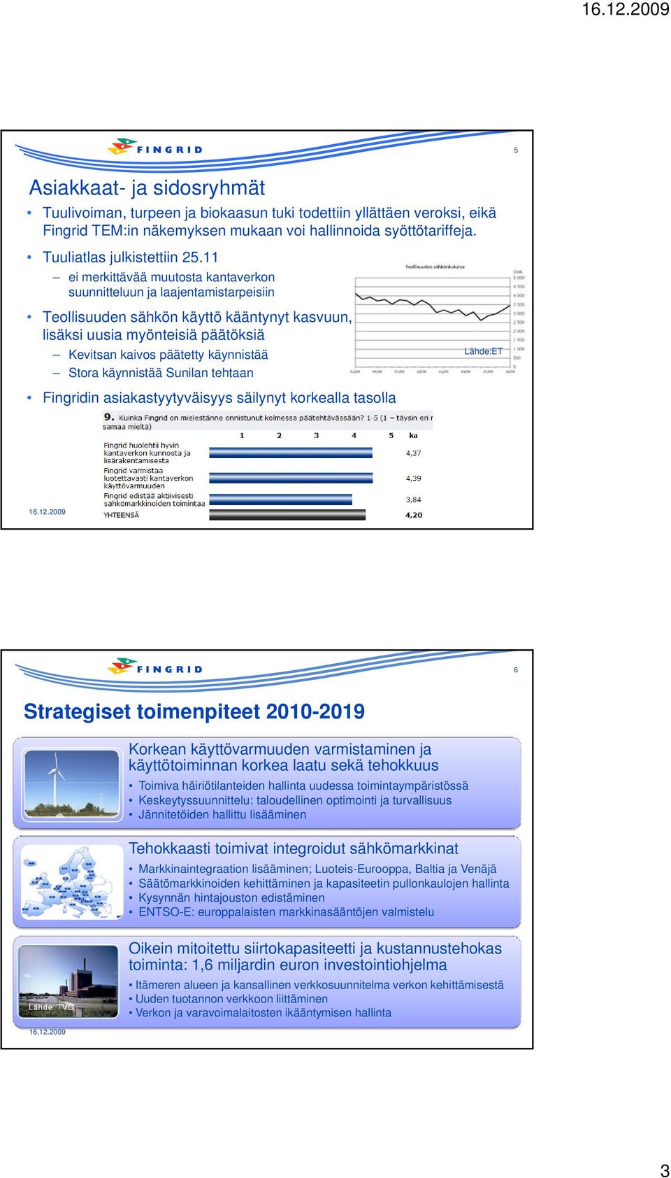 Stora käynnistää Sunilan tehtaan Fingridin asiakastyytyväisyys säilynyt korkealla tasolla Lähde:ET 6 Strategiset toimenpiteet 2010-2019 Korkean käyttövarmuuden varmistaminen ja käyttötoiminnan korkea