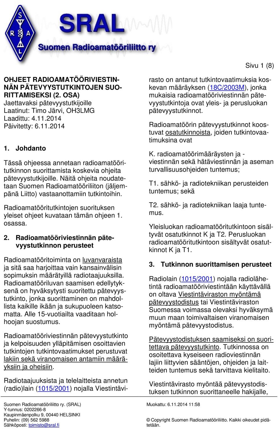Näitä ohjeita noudatetaan Suomen Radioamatööriliiton (jäljempänä Liitto) vastaanottamiin tutkintoihin. Radioamatööritutkintojen suorituksen yleiset ohjeet kuvataan tämän ohjeen 1. osassa. 2.