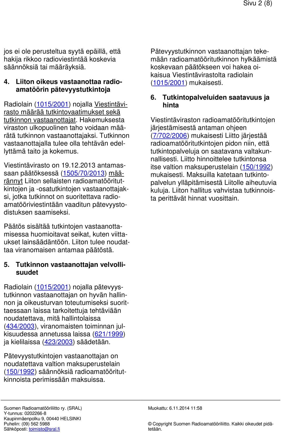 Hakemuksesta viraston ulkopuolinen taho voidaan määrätä tutkinnon vastaanottajaksi. Tutkinnon vastaanottajalla tulee olla tehtävän edellyttämä taito ja kokemus. Viestintävirasto on 19.12.