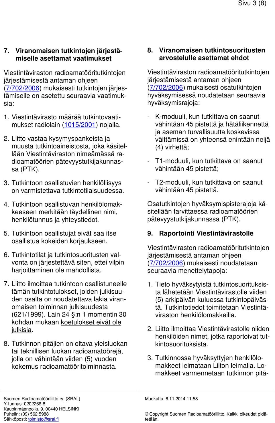 Liitto vastaa kysymyspankeista ja muusta tutkintoaineistosta, joka käsitellään Viestintäviraston nimeämässä radioamatöörien pätevyystutkijakunnassa (PTK). 3.