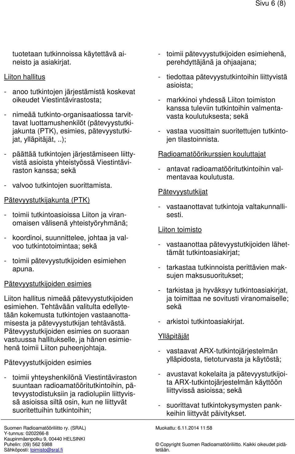 pätevyystutkijat, ylläpitäjät,..); - päättää tutkintojen järjestämiseen liittyvistä asioista yhteistyössä Viestintäviraston kanssa; sekä - valvoo tutkintojen suorittamista.