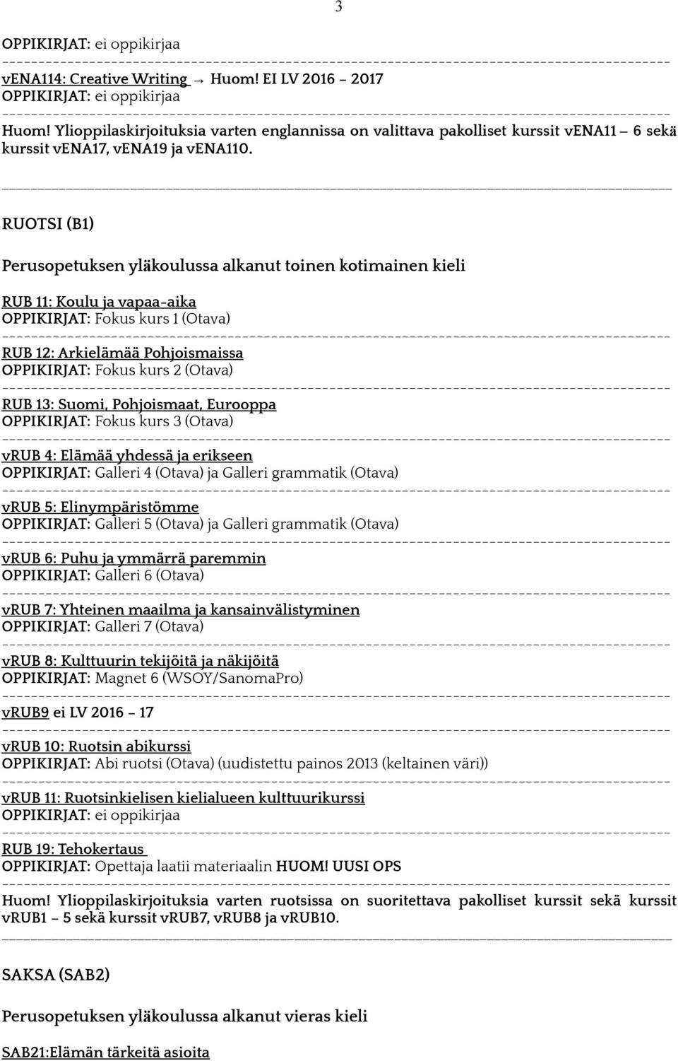 RUB 13: Suomi, Pohjoismaat, Eurooppa OPPIKIRJAT: Fokus kurs 3 (Otava) vrub 4: Elämää yhdessä ja erikseen OPPIKIRJAT: Galleri 4 (Otava) ja Galleri grammatik (Otava) vrub 5: Elinympäristömme