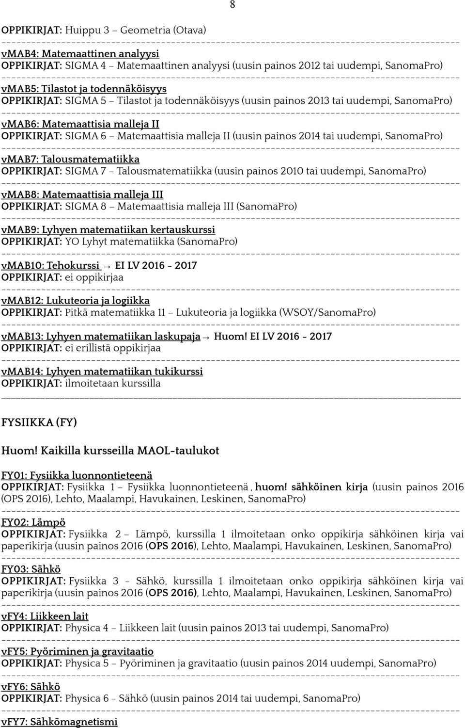 SanomaPro) vmab7: Talousmatematiikka OPPIKIRJAT: SIGMA 7 Talousmatematiikka (uusin painos 2010 tai uudempi, SanomaPro) vmab8: Matemaattisia malleja III OPPIKIRJAT: SIGMA 8 Matemaattisia malleja III