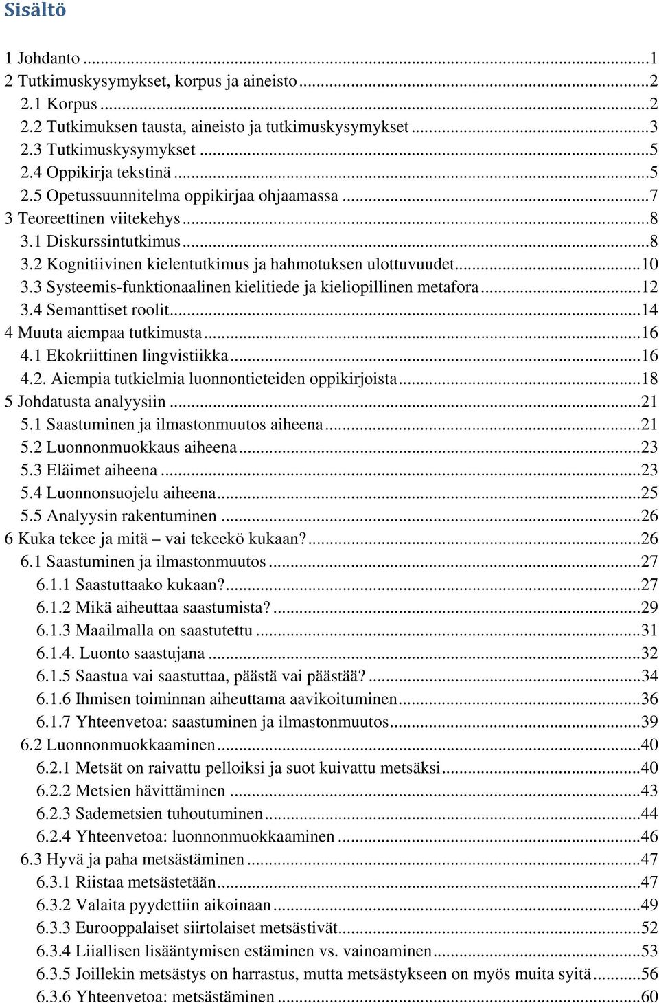 3 Systeemis-funktionaalinen kielitiede ja kieliopillinen metafora... 12 3.4 Semanttiset roolit... 14 4 Muuta aiempaa tutkimusta... 16 4.1 Ekokriittinen lingvistiikka... 16 4.2. Aiempia tutkielmia luonnontieteiden oppikirjoista.