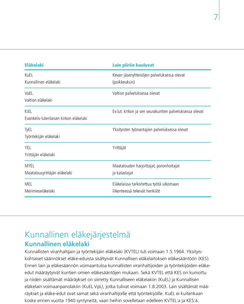 kirkon ja sen seurakuntien palveluksessa olevat Yksityisten työnantajien palveluksessa olevat Yrittäjät Maatalouden harjoittajat, poronhoitajat ja kalastajat Eläkelaissa tarkoitettua työtä ulkomaan