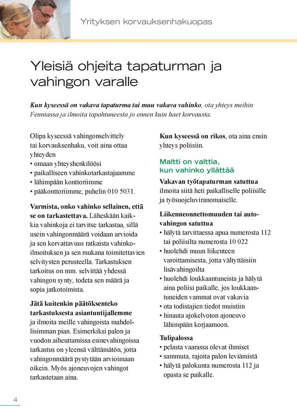 Olipa kyseessä vahingonselvittely tai korvauksenhaku, voit aina ottaa yhteyden omaan yhteyshenkilöösi paikalliseen vahinkotarkastajaamme lähimpään konttoriimme pääkonttoriimme, puhelin 010 5031.