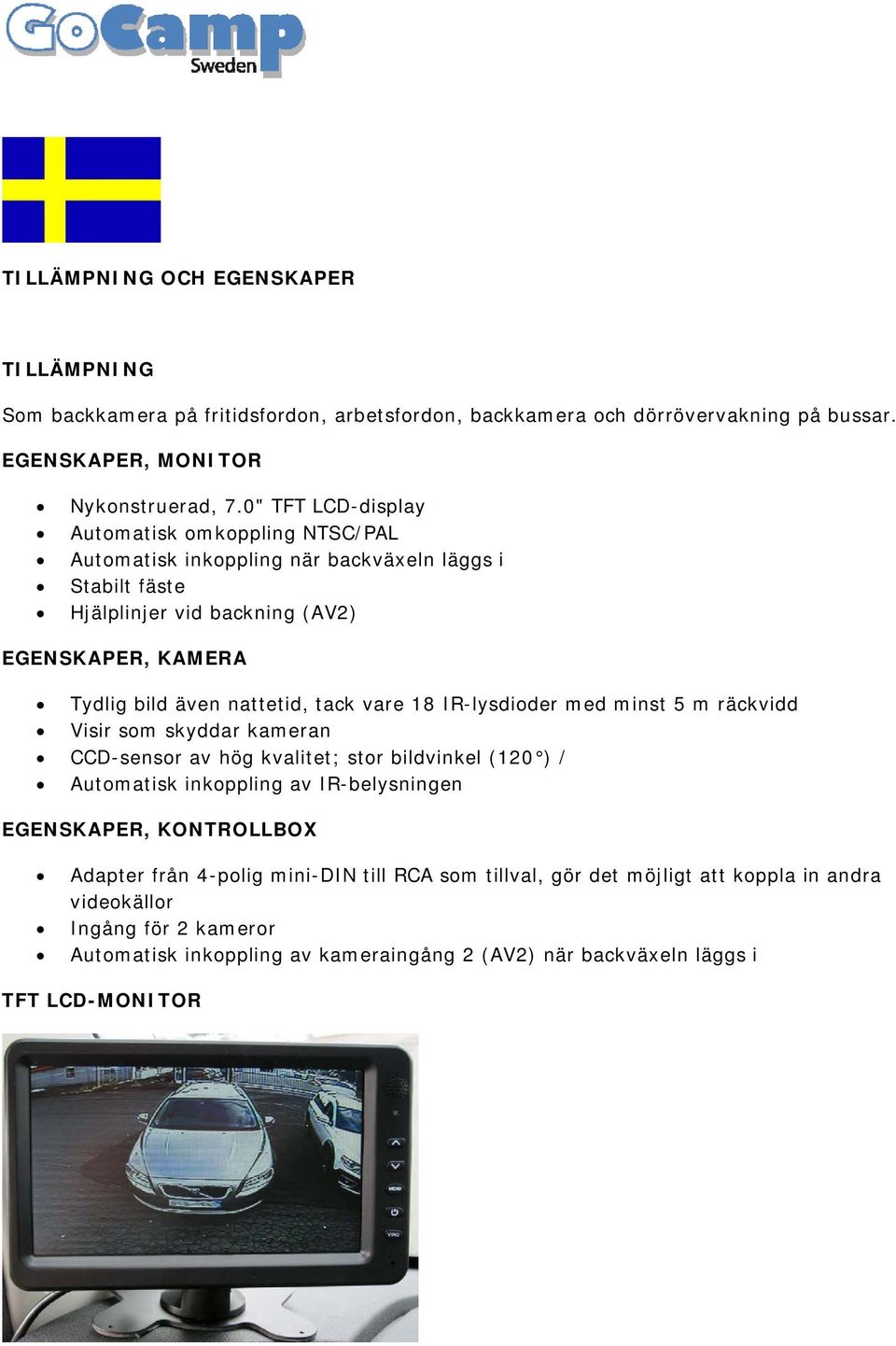 tack vare 18 IR-lysdioder med minst 5 m räckvidd Visir som skyddar kameran CCD-sensor av hög kvalitet; stor bildvinkel (120 ) / Automatisk inkoppling av IR-belysningen EGENSKAPER,